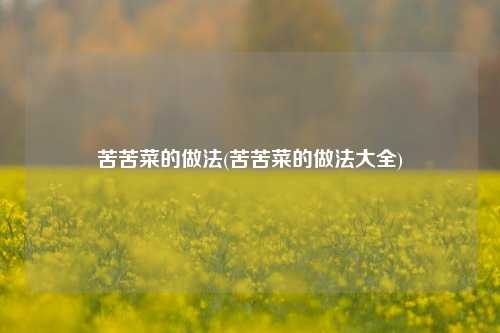 苦苦菜的做法(苦苦菜的做法大全)