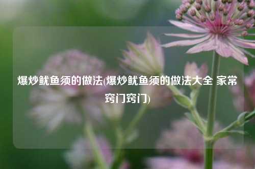 爆炒鱿鱼须的做法(爆炒鱿鱼须的做法大全 家常窍门窍门)