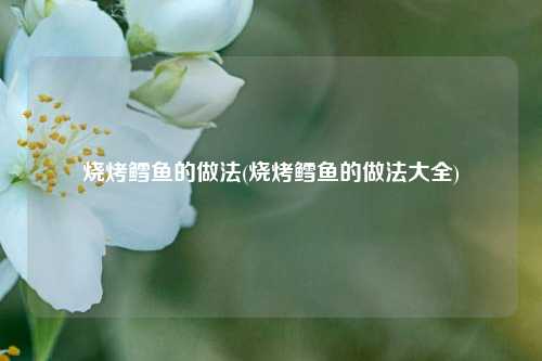烧烤鳕鱼的做法(烧烤鳕鱼的做法大全)